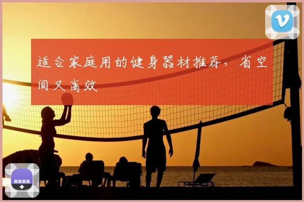 适合家庭用的健身器材推荐，省空间又高效