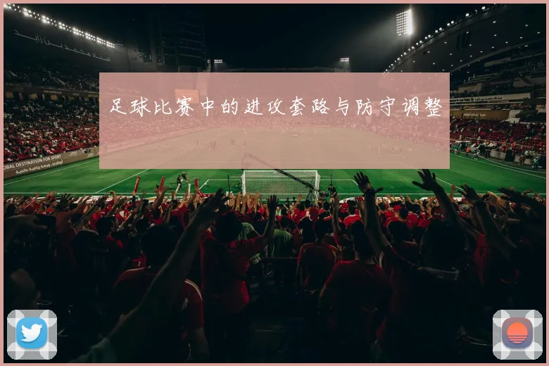 足球比赛中的进攻套路与防守调整