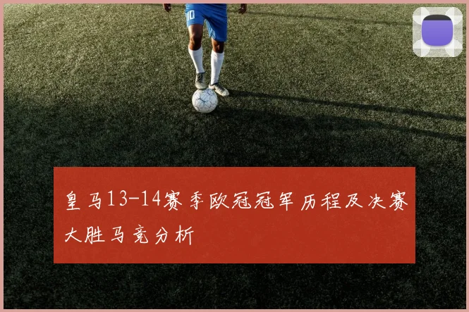 皇马13-14赛季欧冠冠军历程及决赛大胜马竞分析