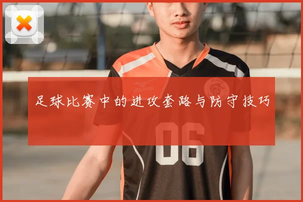 足球比赛中的进攻套路与防守技巧
