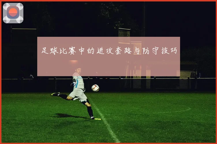 足球比赛中的进攻套路与防守技巧