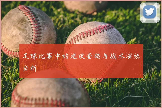 足球比赛中的进攻套路与战术演练分析