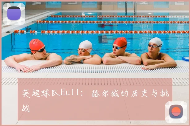英超球队Hull：赫尔城的历史与挑战