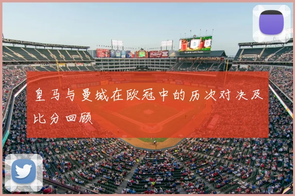 皇马与曼城在欧冠中的历次对决及比分回顾